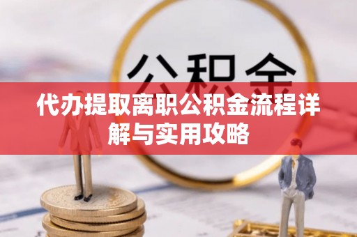 淮阳代办提取离职公积金流程详解与实用攻略
