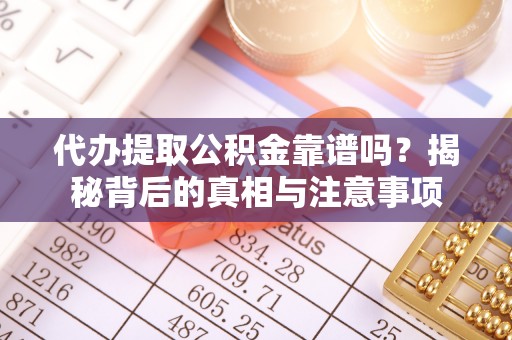 淮阳代办提取公积金靠谱吗？揭秘背后的真相与注意事项