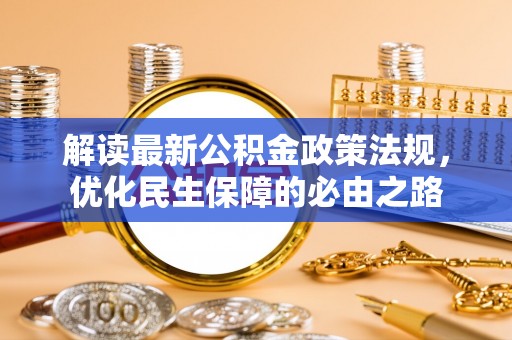 淮阳解读最新公积金政策法规，优化民生保障的必由之路