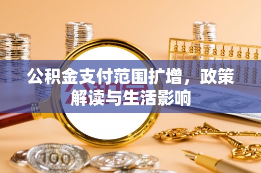 淮阳公积金支付范围扩增，政策解读与生活影响