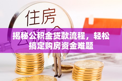 淮阳揭秘公积金贷款流程，轻松搞定购房资金难题