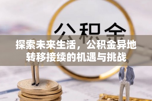 淮阳探索未来生活，公积金异地转移接续的机遇与挑战