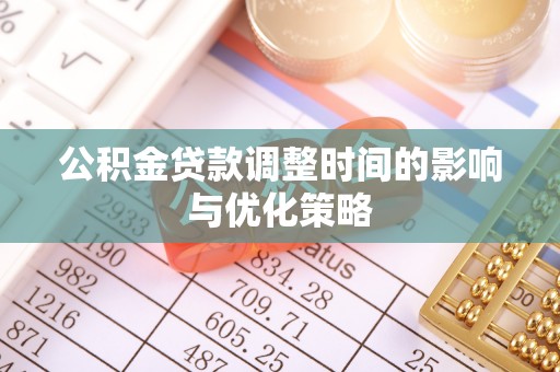 淮阳公积金贷款调整时间的影响与优化策略