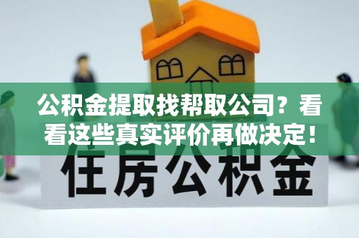淮阳公积金提取找帮取公司？看看这些真实评价再做决定！