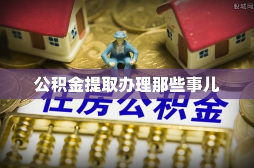 淮阳公积金提取办理那些事儿