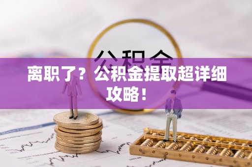 淮阳离职了？公积金提取超详细攻略！