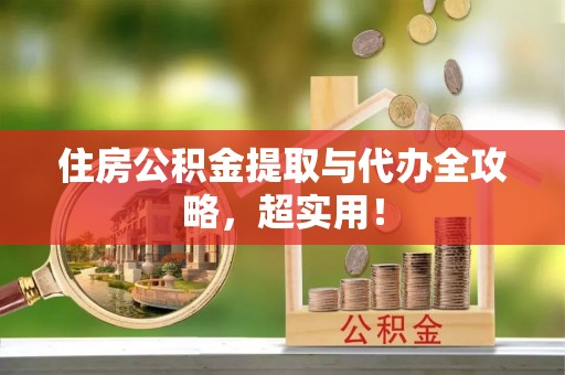 淮阳住房公积金提取与代办全攻略，超实用！