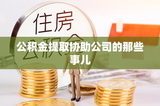 淮阳公积金提取协助公司的那些事儿