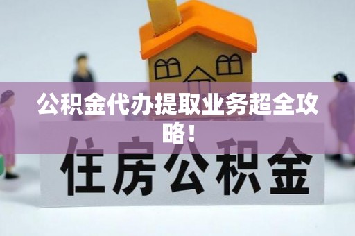 淮阳公积金代办提取业务超全攻略！