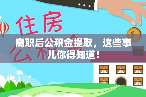 淮阳离职后公积金提取，这些事儿你得知道！