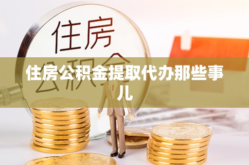 淮阳住房公积金提取代办那些事儿