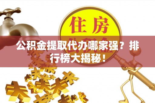 淮阳公积金提取代办哪家强？排行榜大揭秘！