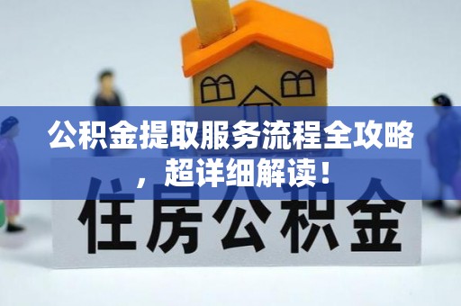 淮阳公积金提取服务流程全攻略，超详细解读！