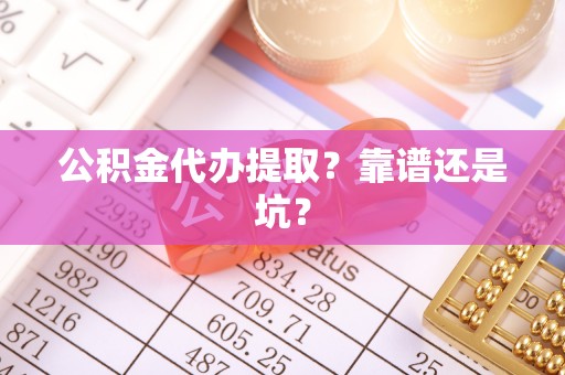 淮阳公积金代办提取？靠谱还是坑？