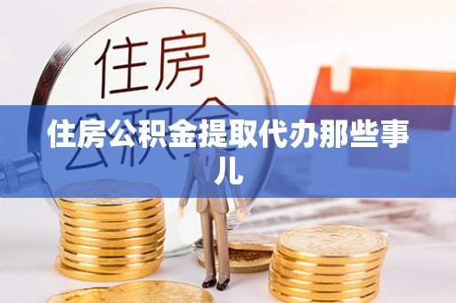 淮阳住房公积金提取代办那些事儿