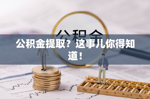 淮阳公积金提取？这事儿你得知道！