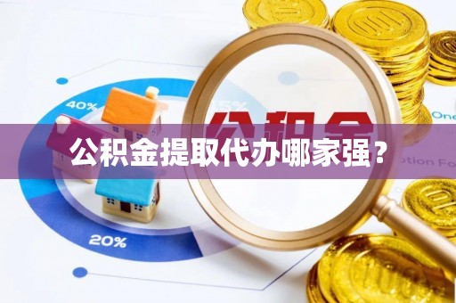 淮阳公积金提取代办哪家强？