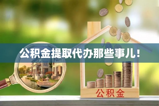 淮阳公积金提取代办那些事儿！
