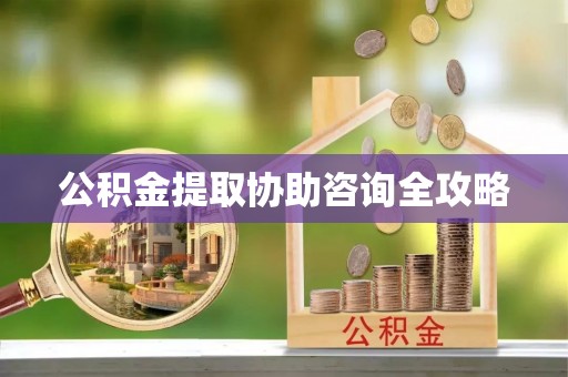 淮阳公积金提取协助咨询全攻略