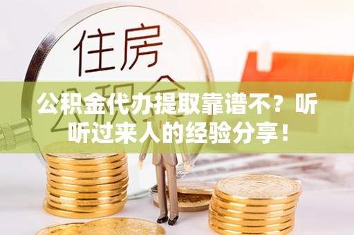 淮阳公积金代办提取靠谱不？听听过来人的经验分享！