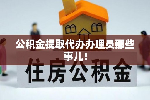 淮阳公积金提取代办办理员那些事儿！