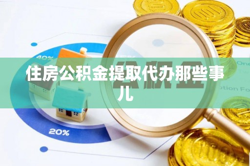 淮阳住房公积金提取代办那些事儿