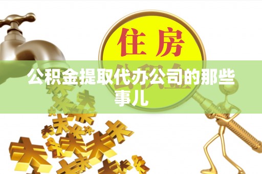 淮阳公积金提取代办公司的那些事儿