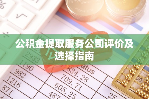 淮阳公积金提取服务公司评价及选择指南
