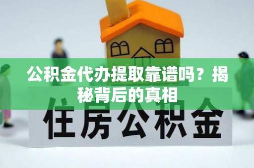 淮阳公积金代办提取靠谱吗？揭秘背后的真相