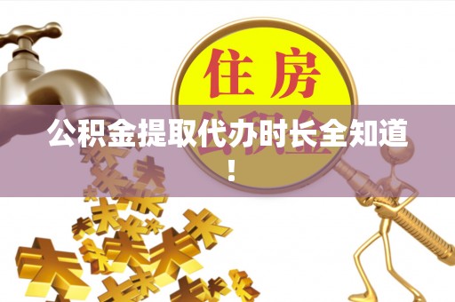 淮阳公积金提取代办时长全知道！