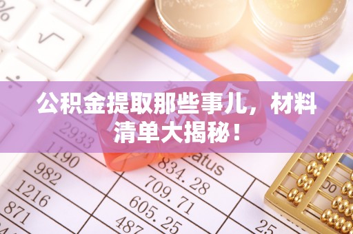 淮阳公积金提取那些事儿，材料清单大揭秘！