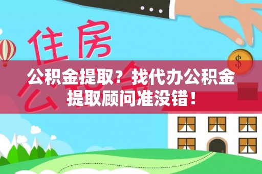 淮阳公积金提取？找代办公积金提取顾问准没错！