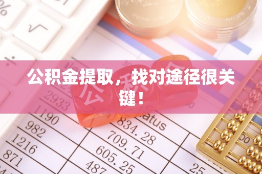 淮阳公积金提取，找对途径很关键！