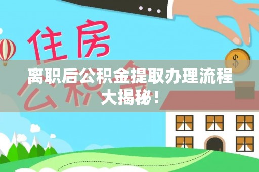 淮阳离职后公积金提取办理流程大揭秘！