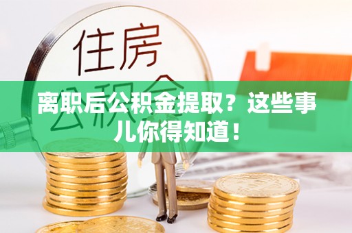 淮阳离职后公积金提取？这些事儿你得知道！