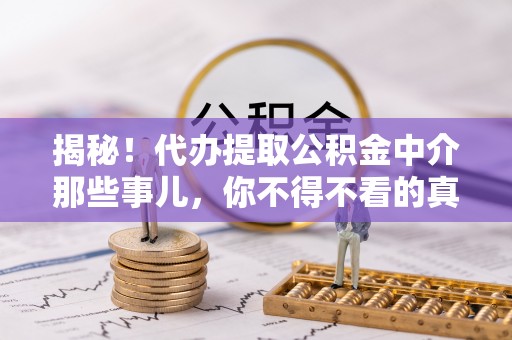 淮阳揭秘！代办提取公积金中介那些事儿，你不得不看的真相