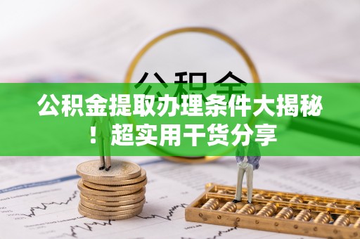 淮阳公积金提取办理条件大揭秘！超实用干货分享