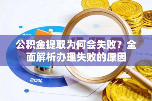 淮阳公积金提取为何会失败？全面解析办理失败的原因