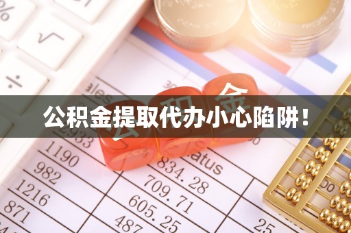 淮阳公积金提取代办小心陷阱！
