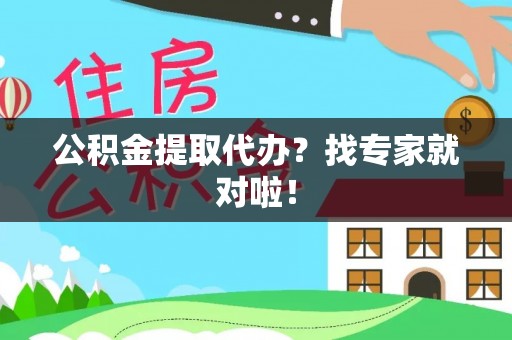 淮阳公积金提取代办？找专家就对啦！