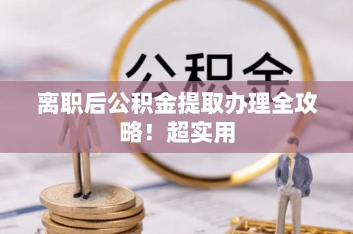 淮阳离职后公积金提取办理全攻略！超实用