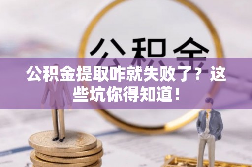 淮阳公积金提取咋就失败了？这些坑你得知道！