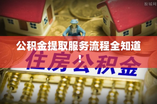 淮阳公积金提取服务流程全知道！