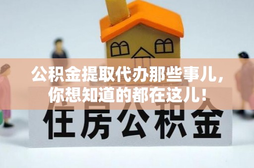 淮阳公积金提取代办那些事儿，你想知道的都在这儿！