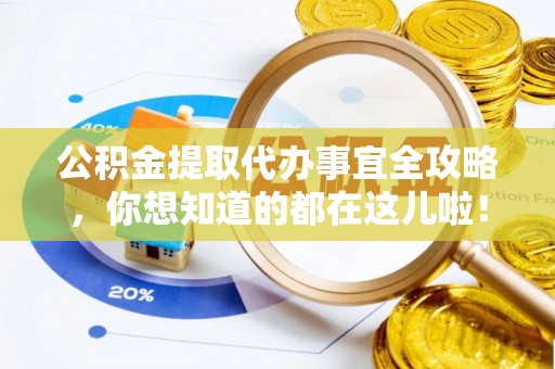 淮阳公积金提取代办事宜全攻略，你想知道的都在这儿啦！