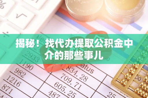 淮阳揭秘！找代办提取公积金中介的那些事儿