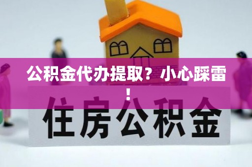 淮阳公积金代办提取？小心踩雷！