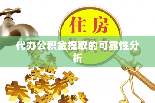 淮阳代办公积金提取的可靠性分析