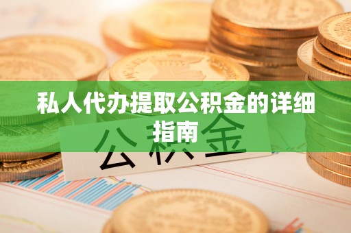 淮阳私人代办提取公积金的详细指南