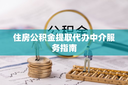 淮阳住房公积金提取代办中介服务指南